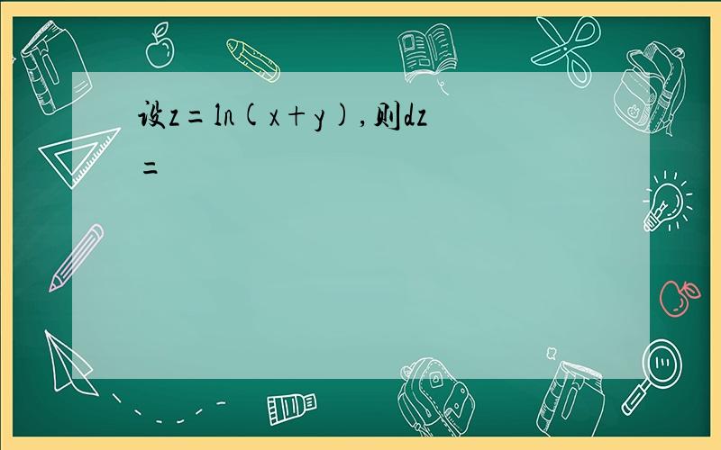 设z=ln(x+y),则dz=