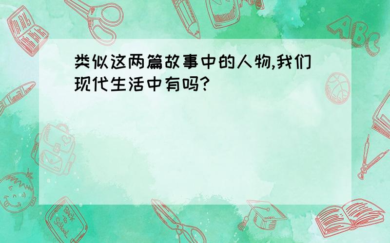 类似这两篇故事中的人物,我们现代生活中有吗?