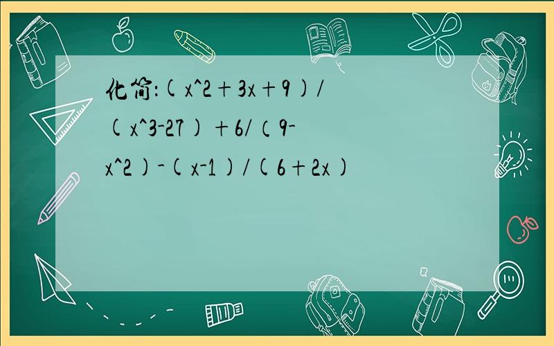 化简：(x^2+3x+9)/(x^3-27)+6/（9-x^2)-(x-1)/(6+2x)