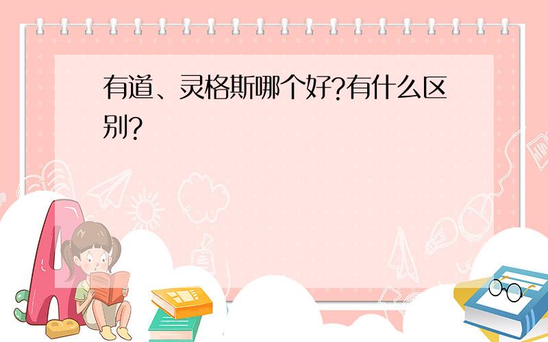 有道、灵格斯哪个好?有什么区别?