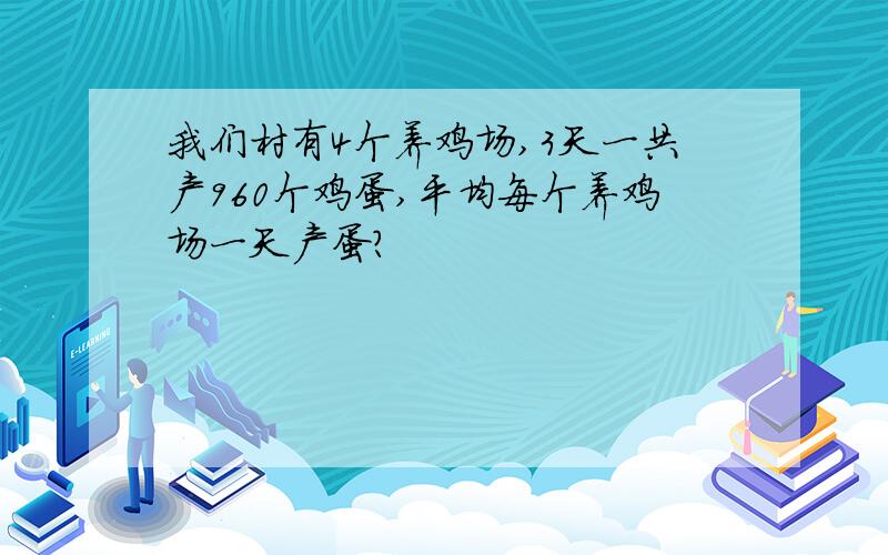 我们村有4个养鸡场,3天一共产960个鸡蛋,平均每个养鸡场一天产蛋?