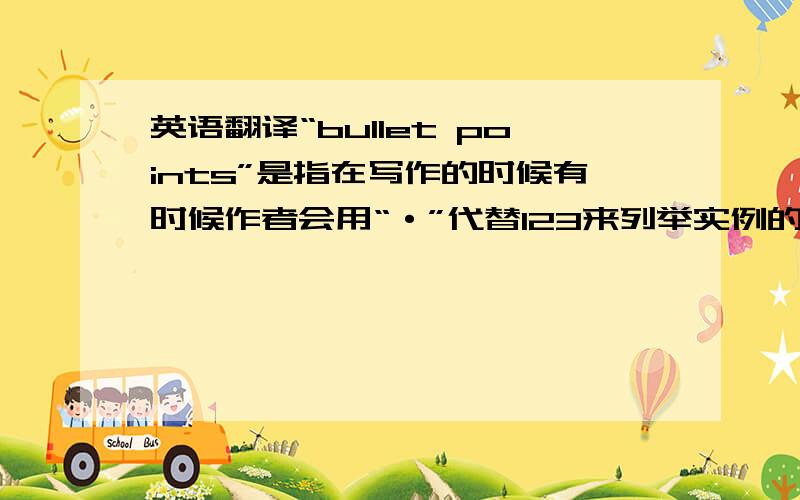 英语翻译“bullet points”是指在写作的时候有时候作者会用“·”代替123来列举实例的符号.比如：·#￥%……