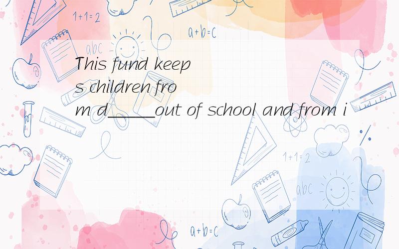 This fund keeps children from d_____out of school and from i