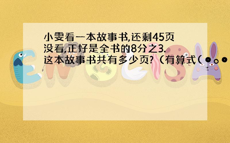 小雯看一本故事书,还剩45页没看,正好是全书的8分之3.这本故事书共有多少页?（有算式(⊙o⊙)哦!）