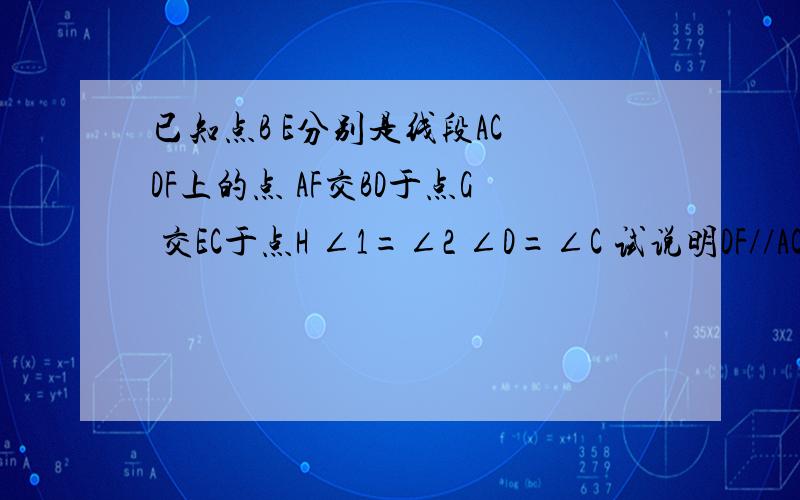 已知点B E分别是线段AC DF上的点 AF交BD于点G 交EC于点H ∠1=∠2 ∠D=∠C 试说明DF//AC