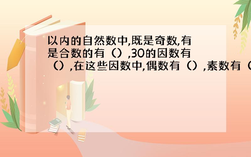 以内的自然数中,既是奇数,有是合数的有（）,30的因数有（）,在这些因数中,偶数有（）,素数有（）.