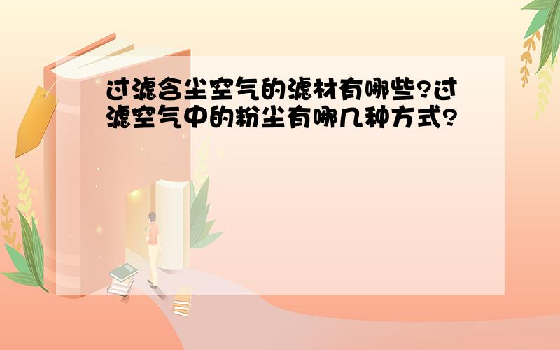 过滤含尘空气的滤材有哪些?过滤空气中的粉尘有哪几种方式?