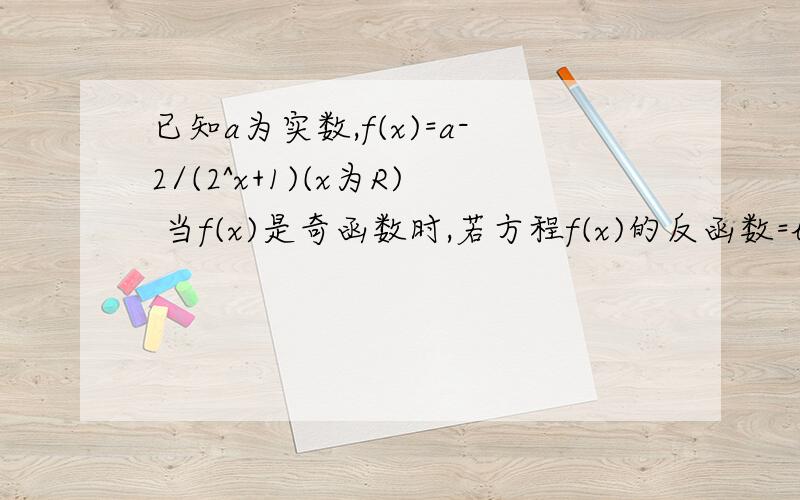 已知a为实数,f(x)=a-2/(2^x+1)(x为R) 当f(x)是奇函数时,若方程f(x)的反函数=log2(x+t