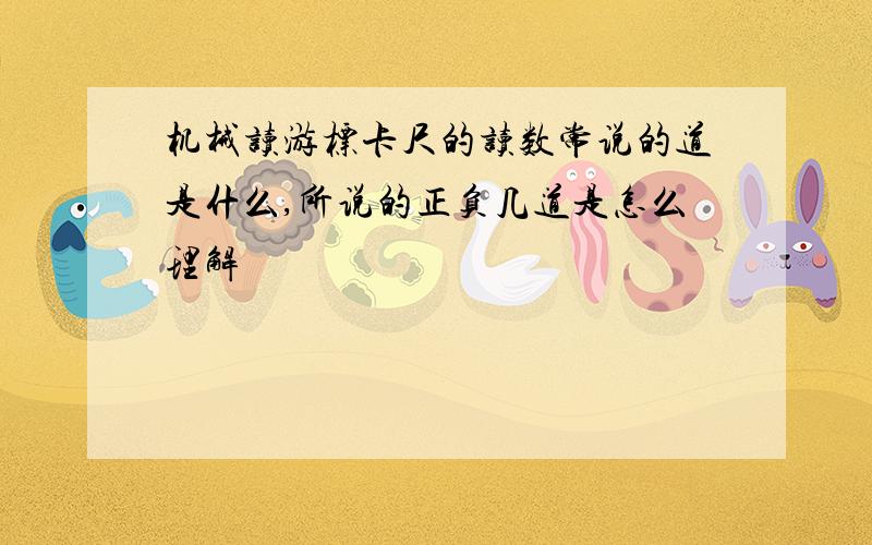 机械读游标卡尺的读数常说的道是什么,所说的正负几道是怎么理解