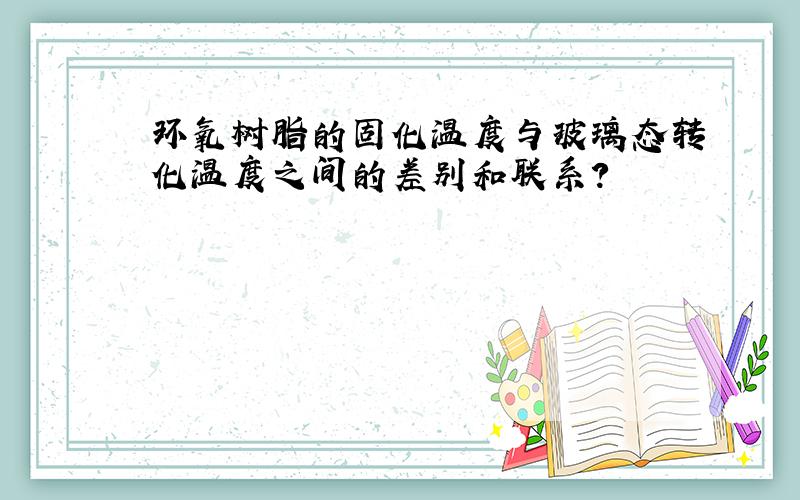 环氧树脂的固化温度与玻璃态转化温度之间的差别和联系?