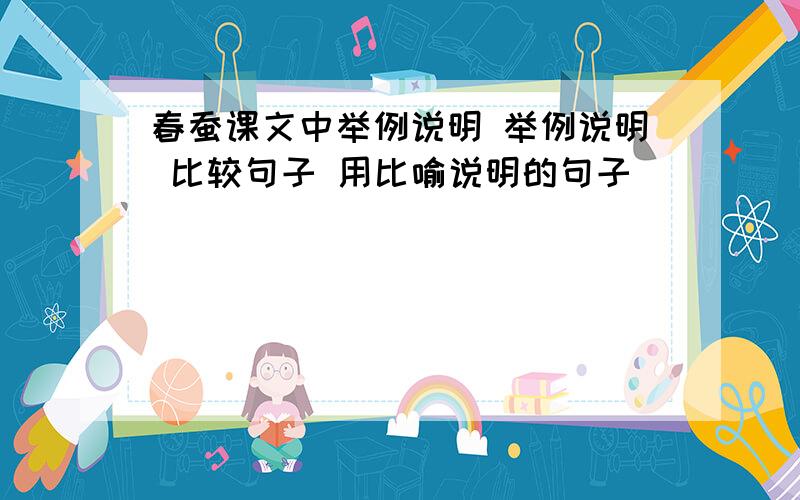 春蚕课文中举例说明 举例说明 比较句子 用比喻说明的句子