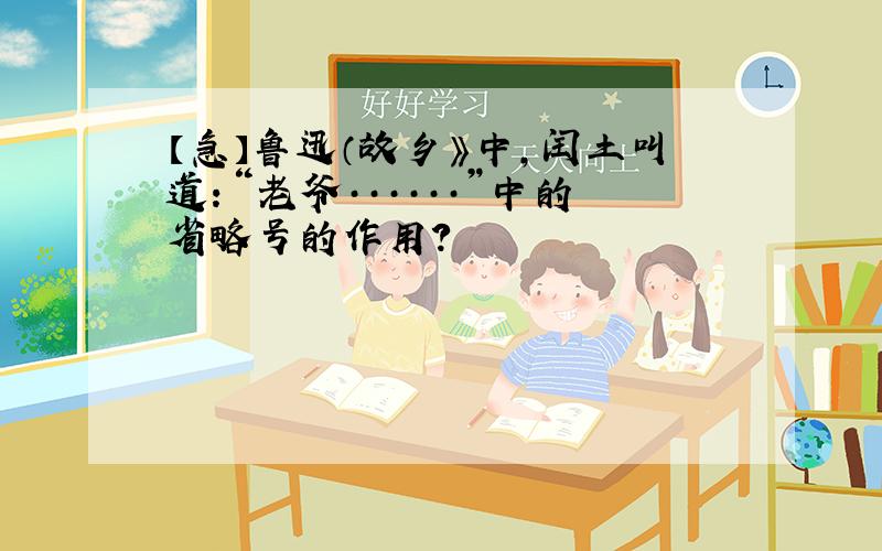 【急】鲁迅（故乡》中,闰土叫道：“老爷······”中的省略号的作用?