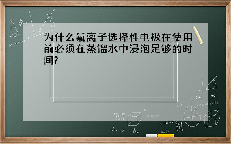 为什么氟离子选择性电极在使用前必须在蒸馏水中浸泡足够的时间?