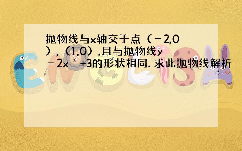 抛物线与x轴交于点（－2,0）,（1,0）,且与抛物线y＝2x²+3的形状相同. 求此抛物线解析