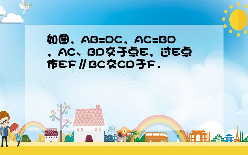 如图，AB=DC，AC=BD，AC、BD交于点E，过E点作EF∥BC交CD于F．