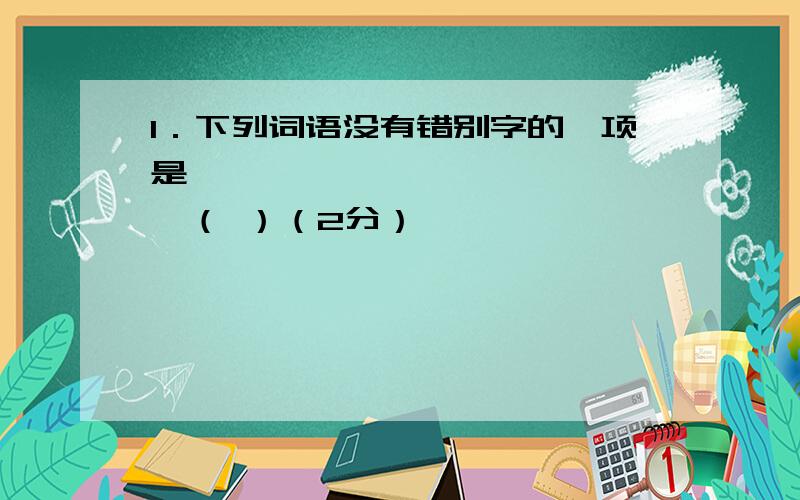 1．下列词语没有错别字的一项是……………………………………（ ）（2分）