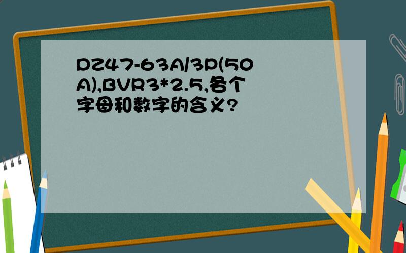 DZ47-63A/3P(50A),BVR3*2.5,各个字母和数字的含义?