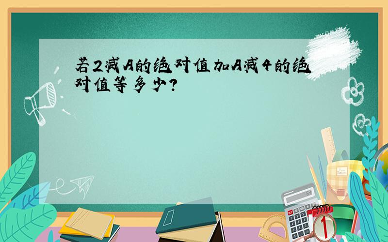 若2减A的绝对值加A减4的绝对值等多少?