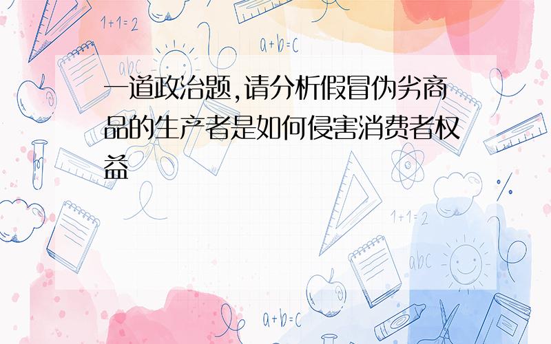 一道政治题,请分析假冒伪劣商品的生产者是如何侵害消费者权益