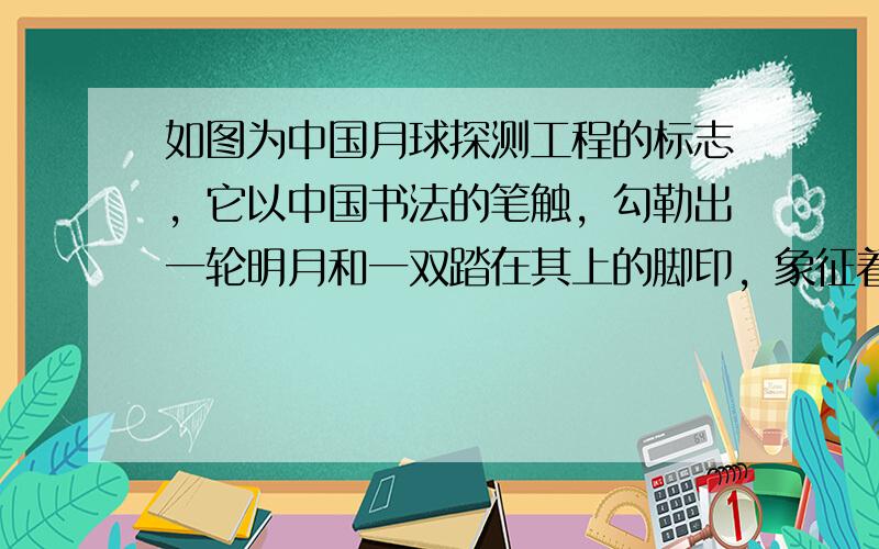 如图为中国月球探测工程的标志，它以中国书法的笔触，勾勒出一轮明月和一双踏在其上的脚印，象征着月球探测的终极梦想，我国自主