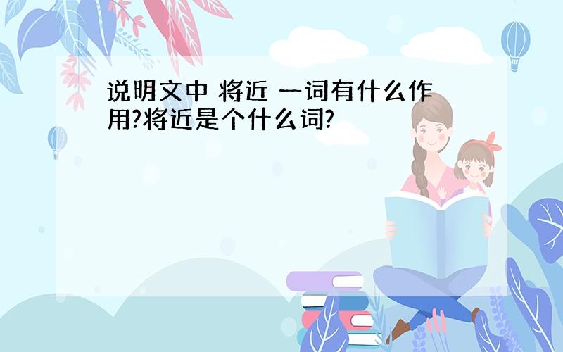 说明文中 将近 一词有什么作用?将近是个什么词?