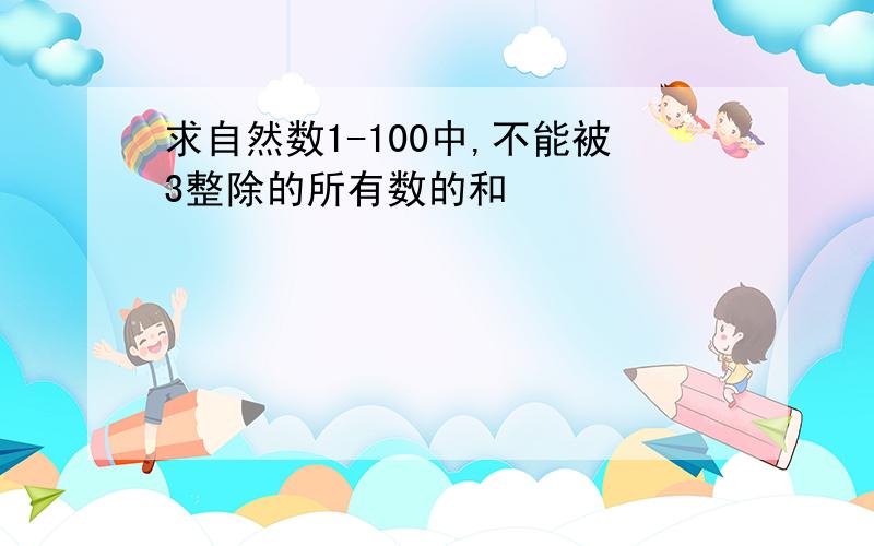 求自然数1-100中,不能被3整除的所有数的和