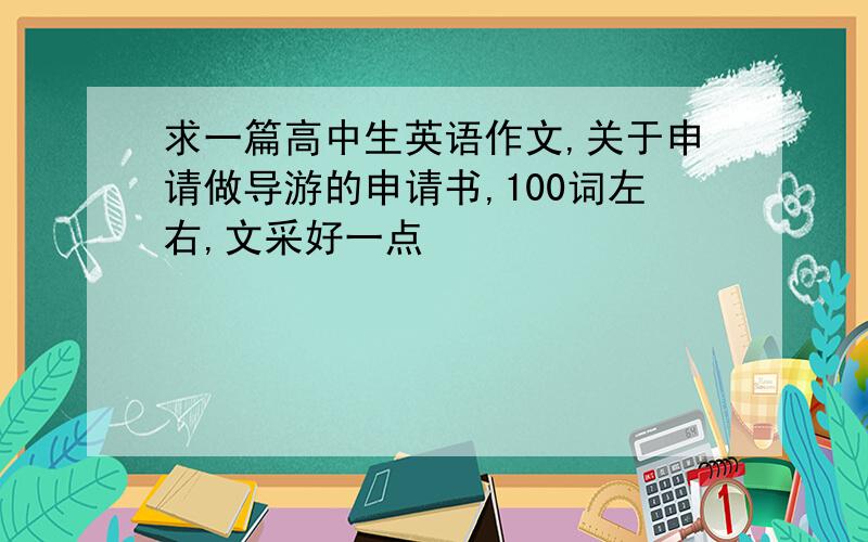 求一篇高中生英语作文,关于申请做导游的申请书,100词左右,文采好一点