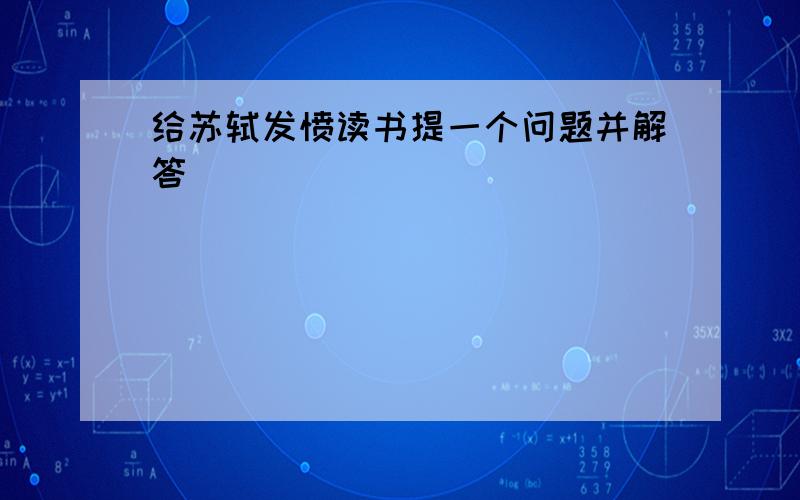 给苏轼发愤读书提一个问题并解答