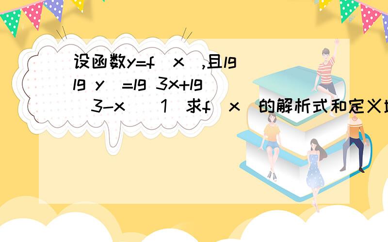 设函数y=f（x）,且lg（lg y）=lg 3x+lg（3-x）（1）求f（x）的解析式和定义域（2）求f（x）的值域