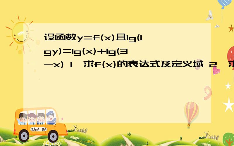 设函数y=f(x)且1g(1gy)=1g(x)+1g(3-x) 1、求f(x)的表达式及定义域 2、求f(x)的值域