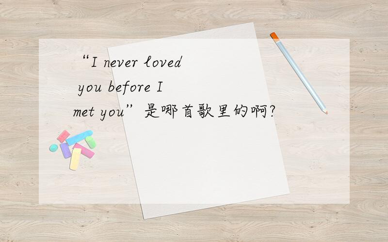 “I never loved you before I met you”是哪首歌里的啊?