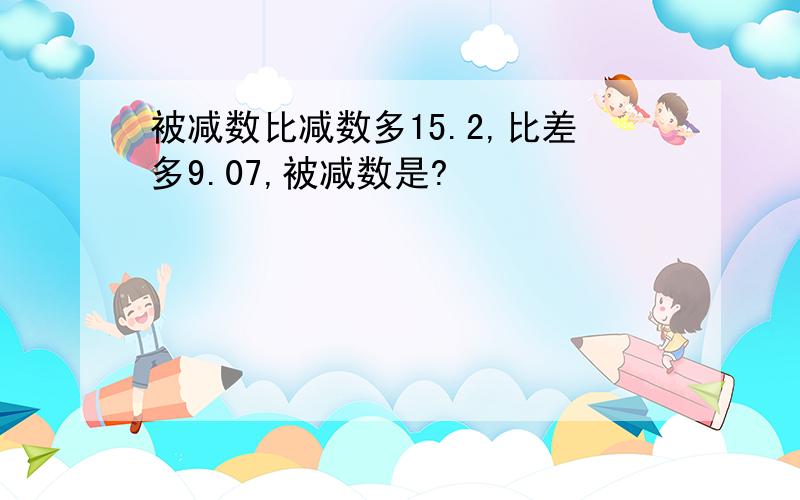 被减数比减数多15.2,比差多9.07,被减数是?