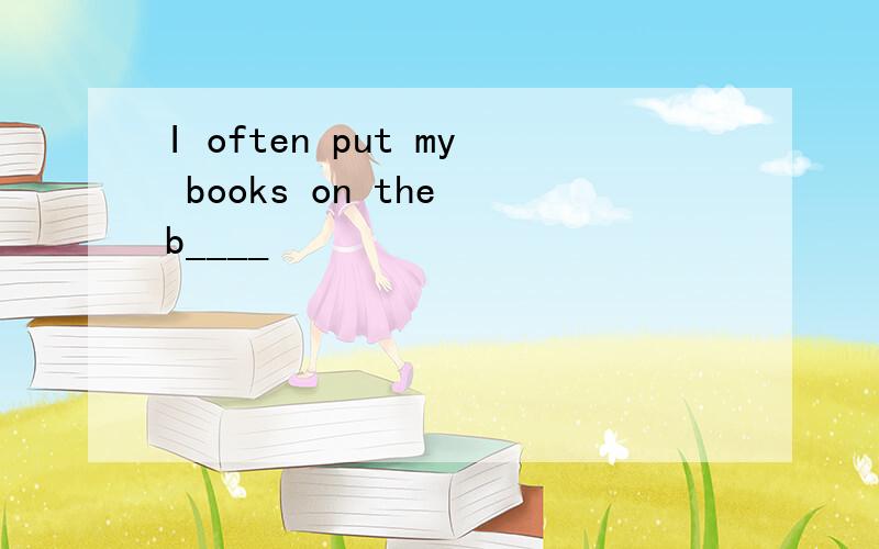 I often put my books on the b____