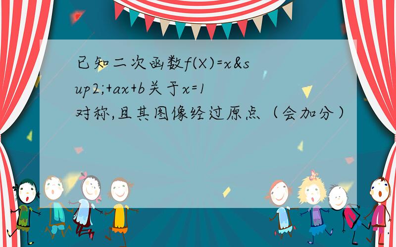 已知二次函数f(X)=x²+ax+b关于x=1对称,且其图像经过原点（会加分）