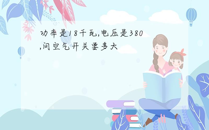 功率是18千瓦,电压是380,问空气开关要多大