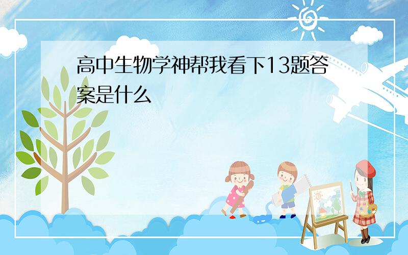 高中生物学神帮我看下13题答案是什么