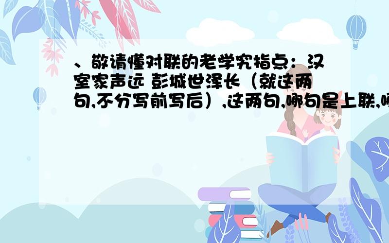 、敬请懂对联的老学究指点：汉室家声远 彭城世泽长（就这两句,不分写前写后）,这两句,哪句是上联,哪句