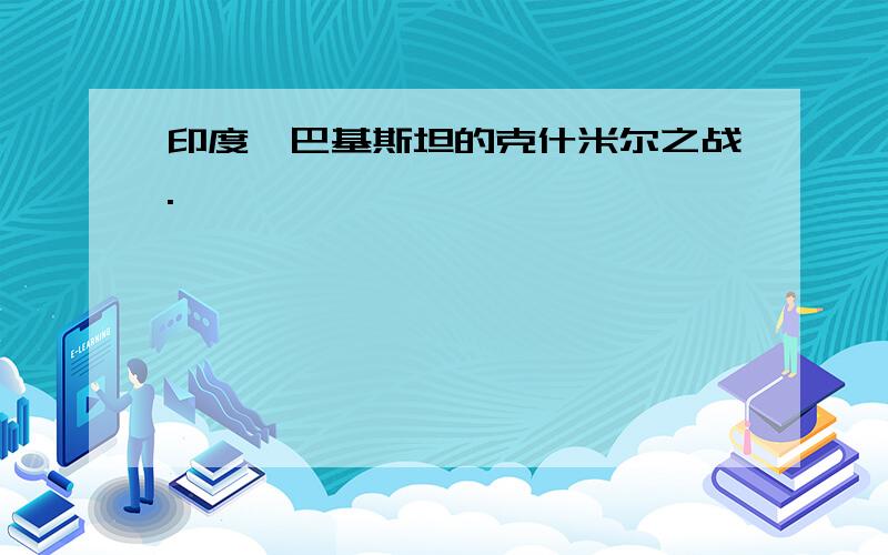 印度、巴基斯坦的克什米尔之战.