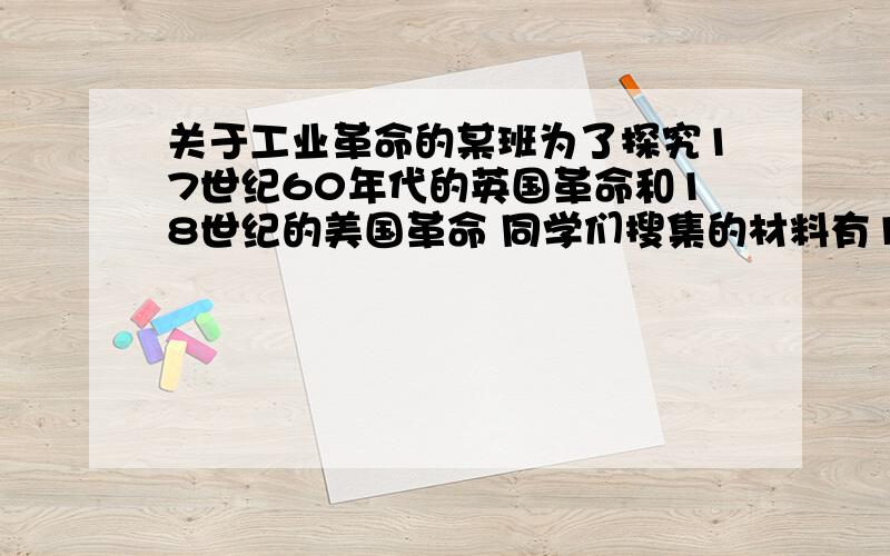 关于工业革命的某班为了探究17世纪60年代的英国革命和18世纪的美国革命 同学们搜集的材料有1君权神授、查理一世命丧断头