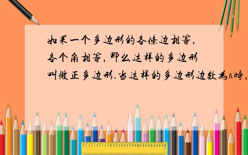 如果一个多边形的各条边相等，各个角相等，那么这样的多边形叫做正多边形．当这样的多边形边数为n时，叫正n边形，如n=3时称