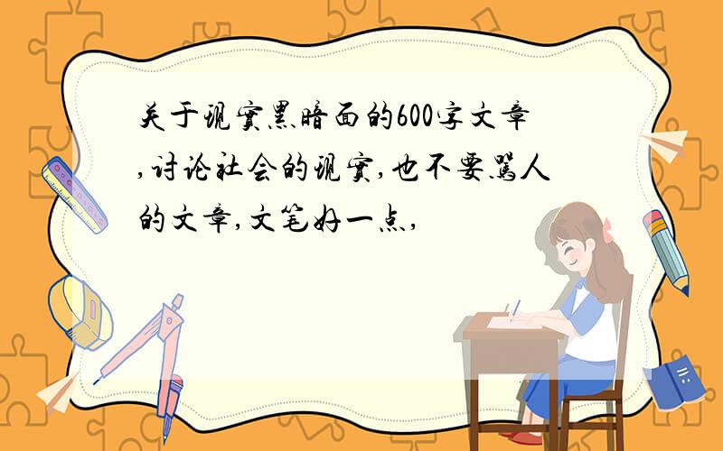 关于现实黑暗面的600字文章,讨论社会的现实,也不要骂人的文章,文笔好一点,