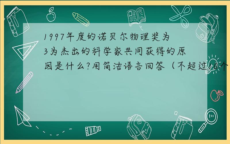 1997年度的诺贝尔物理奖为3为杰出的科学家共同获得的原因是什么?用简洁语言回答（不超过10个字）