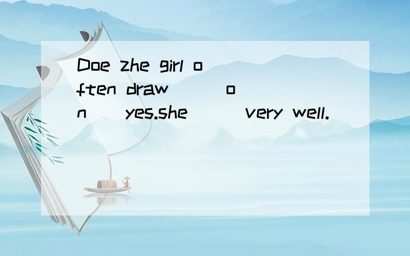 Doe zhe girl often draw ( )on ( yes.she ( )very well.