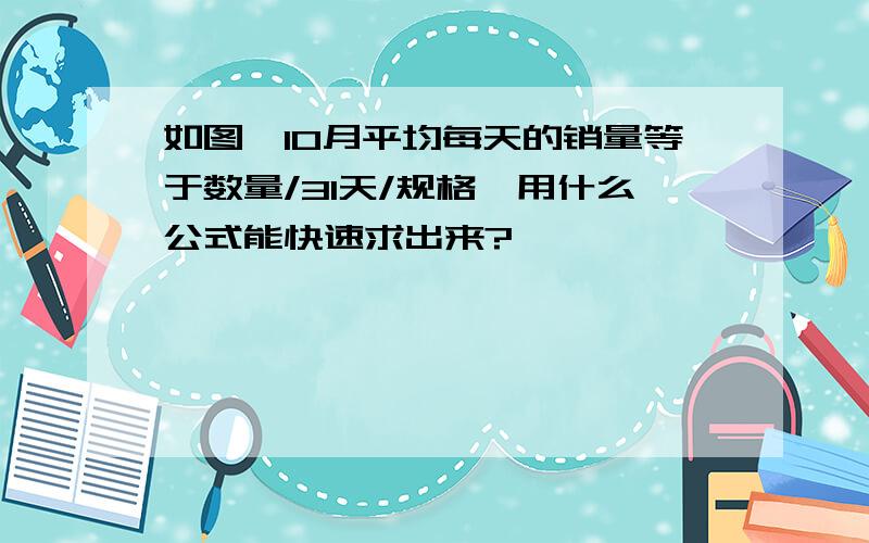 如图,10月平均每天的销量等于数量/31天/规格,用什么公式能快速求出来?