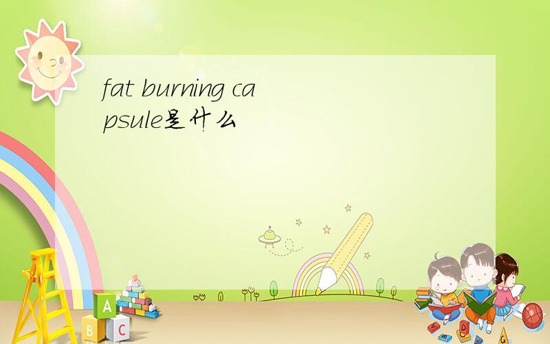 fat burning capsule是什么