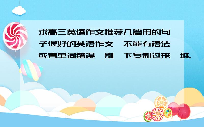 求高三英语作文推荐几篇用的句子很好的英语作文,不能有语法或者单词错误,别一下复制过来一堆.