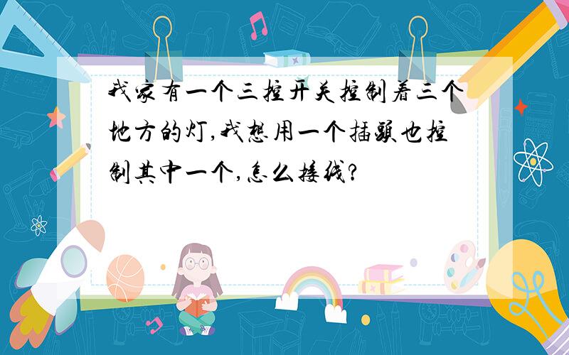 我家有一个三控开关控制着三个地方的灯,我想用一个插头也控制其中一个,怎么接线?