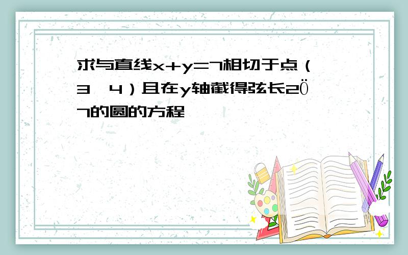 求与直线x+y=7相切于点（3,4）且在y轴截得弦长2Ö7的圆的方程