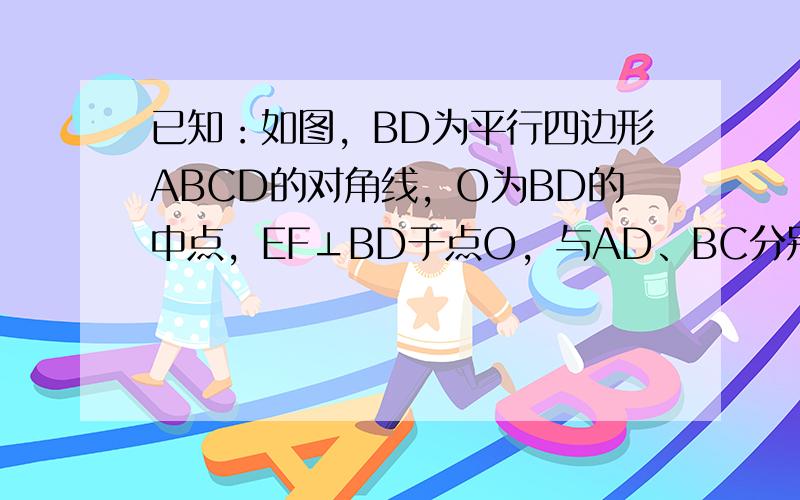 已知：如图，BD为平行四边形ABCD的对角线，O为BD的中点，EF⊥BD于点O，与AD、BC分别交于点E、F．求证：DE