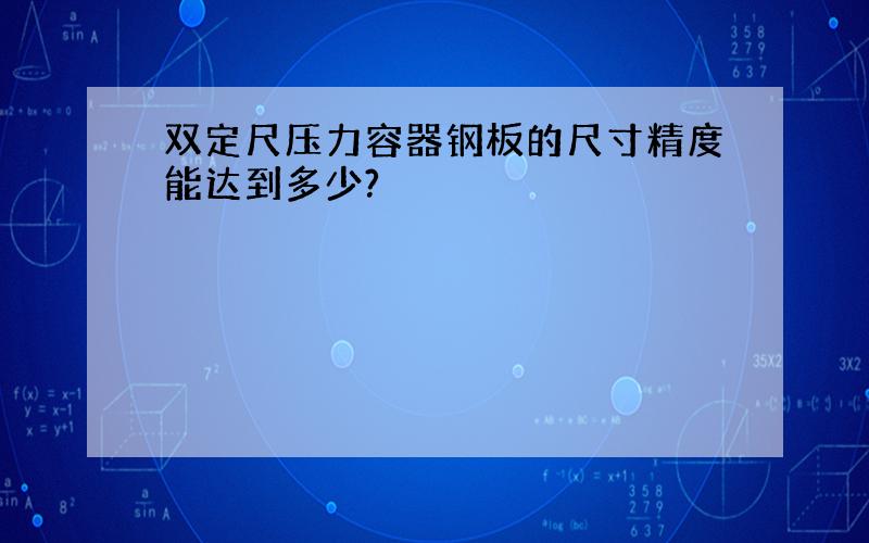 双定尺压力容器钢板的尺寸精度能达到多少?